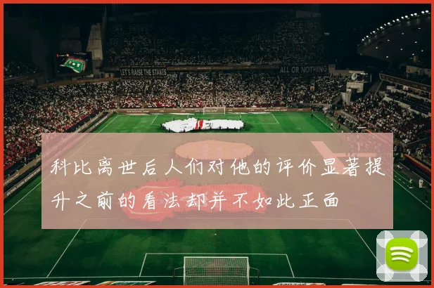 科比离世后人们对他的评价显著提升之前的看法却并不如此正面