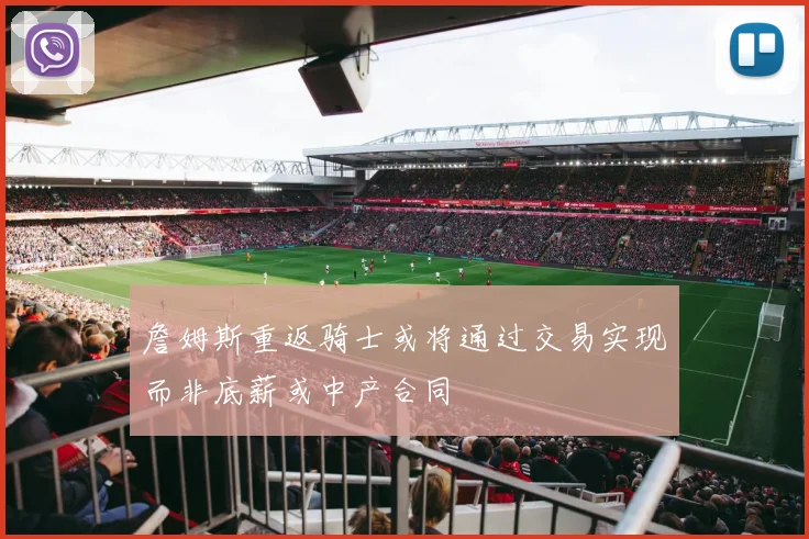 詹姆斯重返骑士或将通过交易实现而非底薪或中产合同