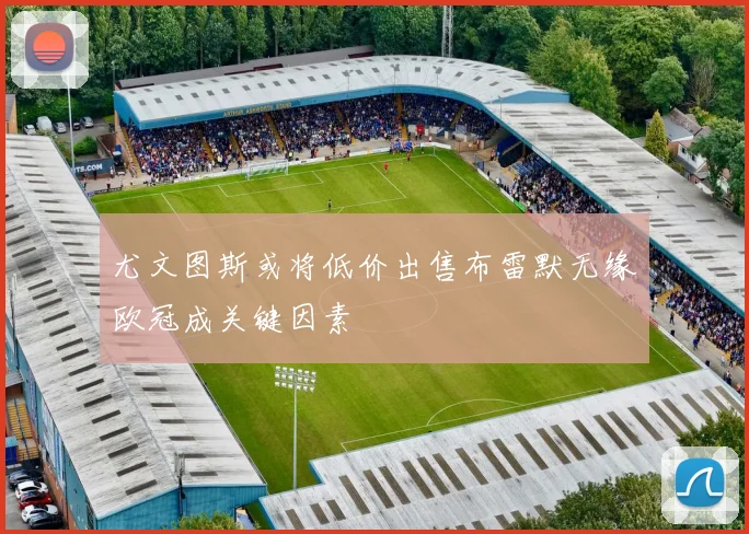 尤文图斯或将低价出售布雷默无缘欧冠成关键因素