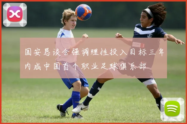 国安恳谈会强调理性投入目标三年内成中国首个职业足球俱乐部