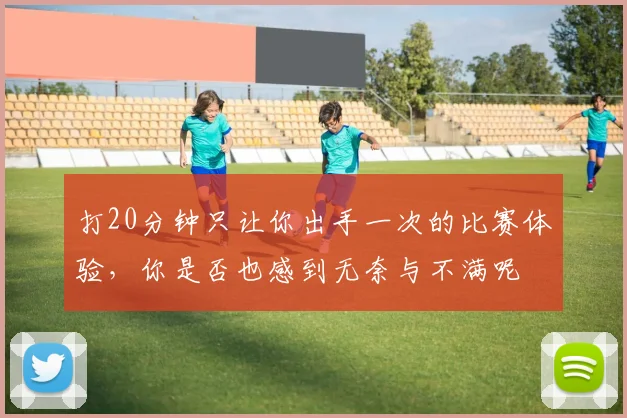 打20分钟只让你出手一次的比赛体验，你是否也感到无奈与不满呢