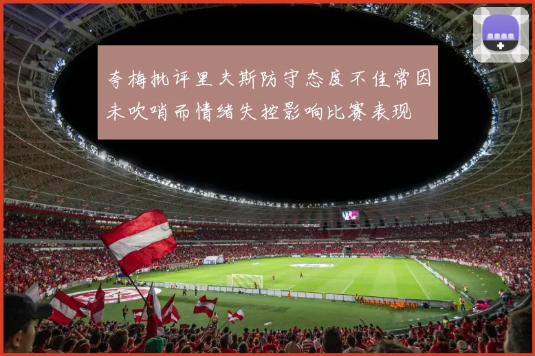夸梅批评里夫斯防守态度不佳常因未吹哨而情绪失控影响比赛表现