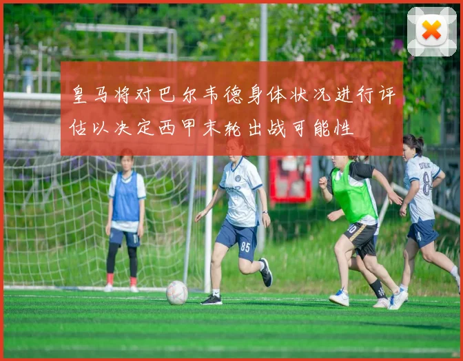 皇马将对巴尔韦德身体状况进行评估以决定西甲末轮出战可能性