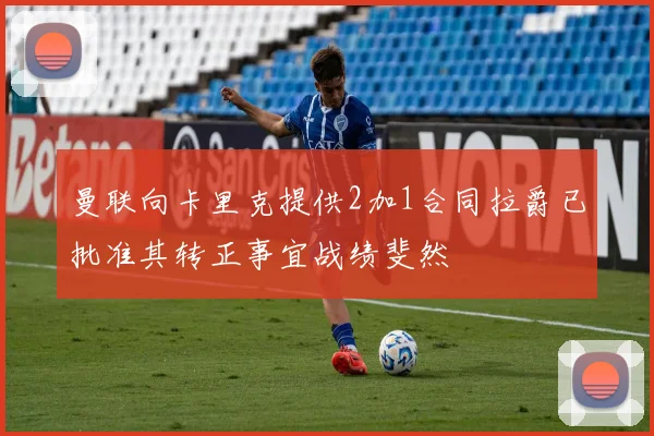 曼联向卡里克提供2加1合同拉爵已批准其转正事宜战绩斐然