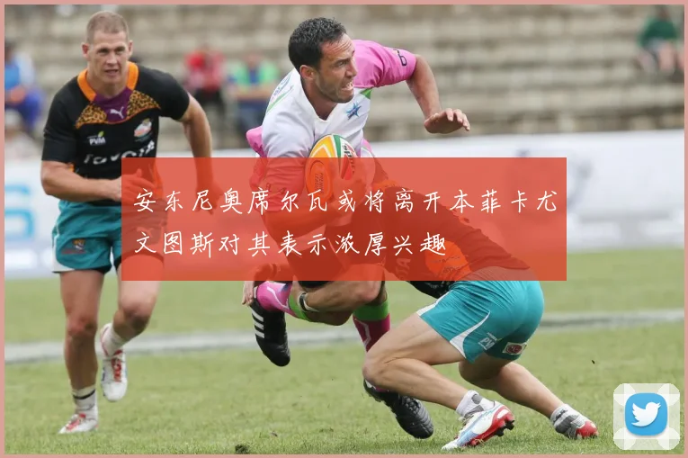 安东尼奥席尔瓦或将离开本菲卡尤文图斯对其表示浓厚兴趣